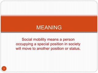 Social mobility means a person
occupying a special position in society
will move to another position or status.
MEANING
3
 