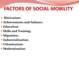 FACTORS OF SOCIAL MOBILITY
 Motivation:
 Achievements and Failures:
 Education:
 Skills and Training:
 Migration:
 Industrialization:
 Urbanization:
 Modernization:
 