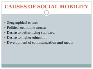 CAUSES OF SOCIAL MOBILITY
 Geographical causes
 Political economic causes
 Desire to better living standard
 Desire to higher education
 Development of communication and media
 