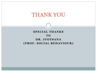 SPECIAL THANKS
TO
DR. JYOTSANA
(PROF. SOCIAL BEHAVIOUR)
THANK YOU
 