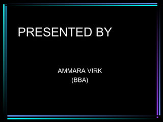 PRESENTED BY
AMMARA VIRK
(BBA)

 