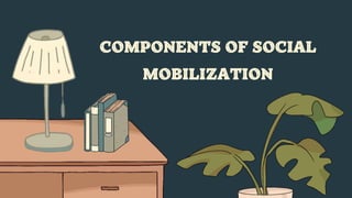 COMPONENTS OF SOCIAL
MOBILIZATION
 