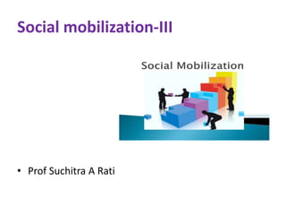 Social mobilization-III
• Prof Suchitra A Rati
 