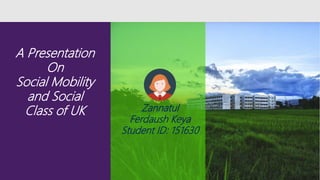 A Presentation
On
Social Mobility
and Social
Class of UK Zannatul
Ferdaush Keya
Student ID: 151630
 