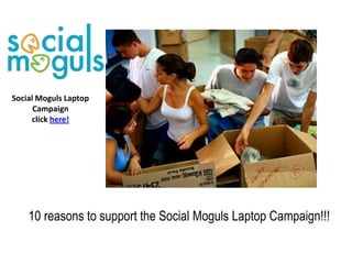 Social Moguls Laptop
      Campaign
     click here!




    10 reasons to support the Social Moguls Laptop Campaign!!!
 