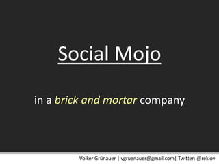 Social Mojoin a brick and mortarcompany Volker Grünauer | vgruenauer@gmail.com| Twitter: @reklov 