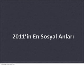  	
  2011’in	
  En	
  Sosyal	
  Anları



Wednesday, December 21, 2011
 