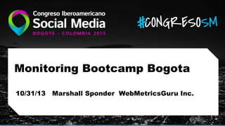 Monitoring Bootcamp Bogota
10/31/13 Marshall Sponder WebMetricsGuru Inc.

 