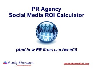 PR Agency Social Media ROI Calculator (And how PR firms can benefit) www.kathyherrmann.com 