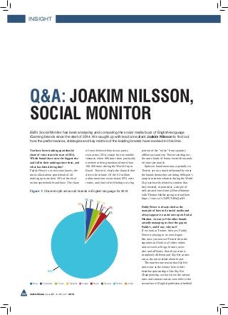 INSIGHT
60 iGB Affiliate Issue 51 JUNE/JULY 2015
iGB’s Social Monitor has been analysing and comparing the social media buzz of English-language
iGaming brands since the start of 2014. We caught up with lead consultant Joakim Nilsson to find out
how the performances, strategies and key metrics of the leading brands have evolved in this time.
You have been tracking sportsbooks’
share of voice since the start of 2014.
Which brands have seen the biggest rise
and fall in their rankings since then, and
what has been driving this?
Paddy Power is, as everyone knows, the
most talked-about sportsbook of all,
making up more than 50% of the total
online sportsbook brand buzz. The share
of voice between brands was pretty
even across 2014, except for one notable
instance, when 888 came from practically
nowhere to being mentioned more than
100,000 times during the World Cup in
Brazil. Twitter is clearly the channel that
drives the volume. Of the 8.2 million
online mentions we analysed, 89% were
tweets, and that’s after filtering out a big
portion of the “noise” from spammy
affiliate accounts on Twitter sending out
the same kinds of bonus tweets thousands
of times per month.
Spikes in brand mentions, especially on
Twitter, are very much influenced by what
the brands themselves are doing. 888sport’s
jump in mention volumes during the World
Cup was heavily related to content that
they tweeted, in particular, a couple of
well-curated vines from @FootyHumour
with Thomas Muller spring to mind here:
https://vine.co/v/MFUTdPuQeAH
Paddy Power is always cited as the
example of how to do social media and
always appears to come out top on Social
Monitor. Are any of the other brands
actually managing to close the gap on
Paddy’s, and if not, why not?
If we look at Twitter, then yes, Paddy
Power is playing in its own league.
But once you remove Twitter from the
equation and look at all other online
sources such as blogs, forums, news
sites and affiliates, then the picture is
completely different and Sky Bet comes
out as the most talked-about brand.
The number one reason that Sky Bet
comes out as the winner here is their
headline sponsorship of the Sky Bet
Championship, as that is how the various
news and content sources now refer to the
second tier of English professional football.
Q&A: JOAKIM NILSSON,
SOCIAL MONITOR
0%
0%
1%0%
3%
3%
3%
89%
1%
Blog Facebook Forum General Image News Review Twitter Video
Figure 1: Channel split across all brands in English language for 2014
 