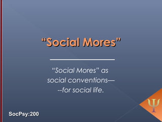 SocPsy222SocPsy222
TERMS:TERMS:
Social Mores – Social Norms – Social CustomsSocial Mores – Social Norms – Social Customs
Social Mores…Social Mores…
- Liberal Arts & Humanities -
SocialSocial
PsychologyPsychology
webinarwebinar
 