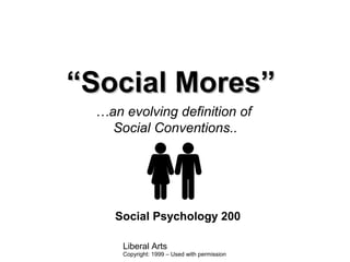 Liberal Arts
““Social Mores”Social Mores”
Social Psychology 200
…an evolving definition of
Social Conventions..
Copyright: 1999 – Used with permission
 