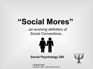 Liberal Arts
““Social Mores”Social Mores”
Social Psychology 200
…an evolving definition of
Social Conventions..
Copyright: 1999 – Used with permission
 