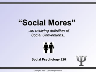 ““Social Mores”Social Mores”
Social Psychology 220
…an evolving definition of
Social Conventions..
Copyright: 1999 – Used with permission
 