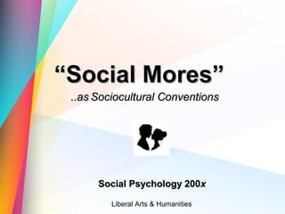 ““Social Mores”Social Mores”
Social Psychology 200Social Psychology 200xx
..as..as Sociocultural ConventionsSociocultural Conventions
Liberal Arts & Humanities
 