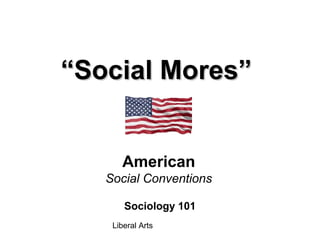 Liberal Arts
““Social Mores”Social Mores”
Sociology 101
American
Social Conventions
 