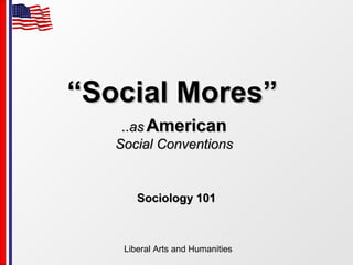 Liberal Arts and Humanities
““Social Mores”Social Mores”
Sociology 101Sociology 101
..as..as AmericanAmerican
Social ConventionsSocial Conventions
 