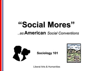 Liberal Arts & Humanities
““Social Mores”Social Mores”
Sociology 101Sociology 101
..as..as AmericanAmerican Social ConventionsSocial Conventions
 