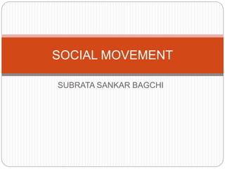 SUBRATA SANKAR BAGCHI
SOCIAL MOVEMENT
 