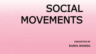 SOCIAL
MOVEMENTS
PRESENTED BY
RAHUL MAHIDA
 