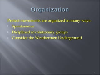 Protest movements are organized in many ways:
 Spontaneous
 Diciplined revolutionary groups
 Consider the Weathermen Underground

6

 