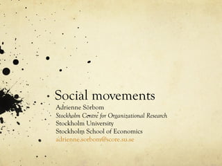 Social movements  Adrienne Sörbom Stockholm Centre for Organizational Research Stockholm University  Stockholm School of Economics [email_address] 