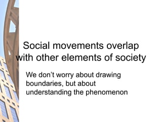 Social movements overlap
with other elements of society
We don’t worry about drawing
boundaries, but about
understanding the phenomenon
 