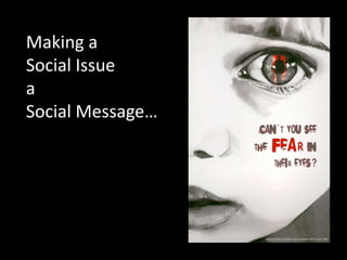 Making a
Social Issue
a
Social Message…
 