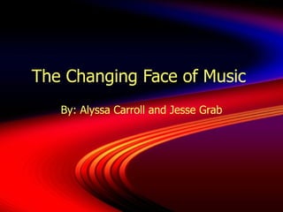 The Changing Face of Music  By: Alyssa Carroll and Jesse Grab 