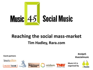 Reaching the social mass-market
                 Tim Hadley, Rara.com

                                                  #m4pt5
Event partners
                                                #socialmusic

                                        Music 4.5 is
                                        organised by
 