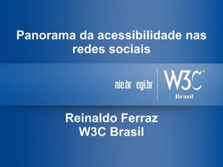 Panorama da acessibilidade nas redes sociais 
Reinaldo Ferraz 
W3C Brasil  