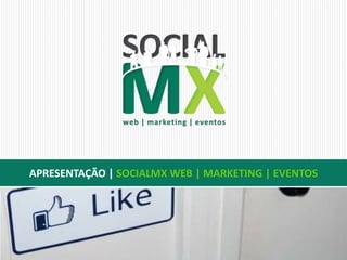 APRESENTAÇÃO | SOCIALMX WEB | MARKETING | EVENTOS 