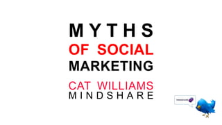 MYTHS OF SOCIAL MARKETING CAT WILLIAMSMINDSHARE 
