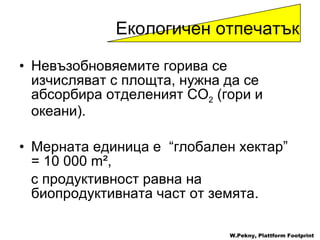 Невъзобновяемите горива се изчисляват с площта, нужна да се абсорбира отделеният  CO 2  ( гори и океани ).  Мерната единица е  “ глобален хектар ”  = 10 000 m²,  с продуктивност равна на биопродуктивната част от земята .  W.Pekny, Plattform Footprint Екологичен отпечатък 