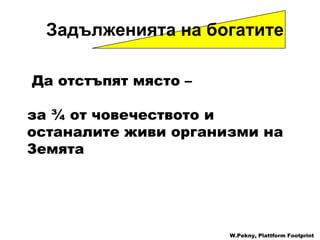 Задълженията на богатите Да отстъпят място – за  ¾  от   човечеството и останалите живи организми на Земята W.Pekny, Plattform Footprint 