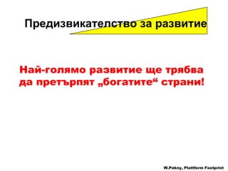 Най-голямо развитие ще трябва да претърпят  „ богатите “  страни !  W.Pekny, Plattform Footprint Предизвикателство за развитие 