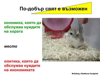 Икономика, която да обслужва нуждите на хората вместо Политика, която да обслужва нуждите на икономиката (да расте) W.Pekny, Plattform Footprint По-добър свят е възможен   