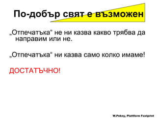 „ Отпечатъка “  не ни казва какво трябва да направим или не . „ Отпечатъка “  ни казва само колко имаме !  ДОСТАТЪЧНО ! W.Pekny, Plattform Footprint По-добър свят е възможен 
