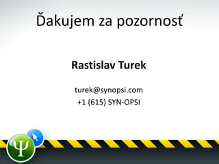 Ďakujem za pozornosť
Rastislav Turek
turek@synopsi.com
+1 (615) SYN-OPSI
 