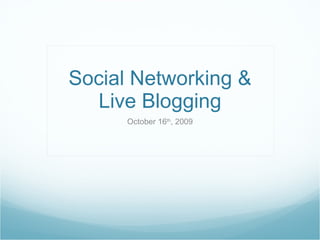 Social Networking & Live Blogging October 16 th , 2009 
