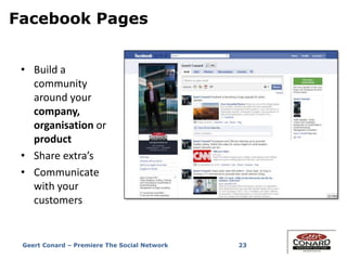 Facebook Pages
• Build a
community
around your
company,
organisation or
product
• Share extra’s
• Communicate
with your
customers
23Geert Conard – Premiere The Social Network
 