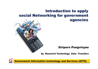 Introduction to apply
   social Networking for government
                           agencies
                                 i




                                Siriporn Pongvinyoo

                   by Research Technology Data Transfers


Government Information technology and Services (GITS)
                                                     1
 