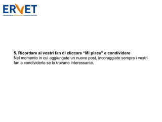 5. Ricordare ai vostri fan di cliccare “Mi piace” e condividere Nel momento in cui aggiungete un nuovo post, incoraggiate sempre i vostri fan a condividerlo se lo trovano interessante. 