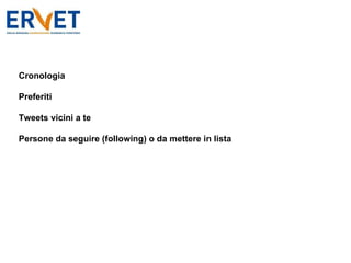Cronologia Preferiti Tweets vicini a te Persone da seguire (following) o da mettere in lista 