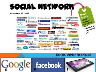 SOCIAL NETWORK
    November 12 -2012




                            Edition: Adrian Rodríguez



1                       2          3
 