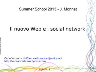 Layoutbyorngjce223,CC-BY
1
Summer School 2013 - J. Monnet
Il nuovo Web e i social network
Carlo Vaccari - UniCam carlo.vaccari@unicam.it
http://vaccaricarlo.wordpress.com
luglio 2013
 