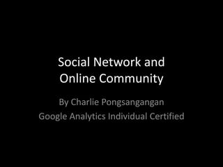 Social Network and
    Online Community
    By Charlie Pongsangangan
Google Analytics Individual Certified
 