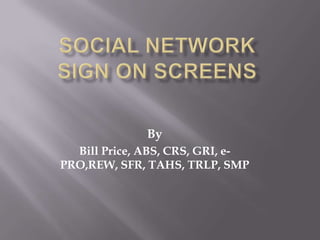 Social NetworkSign On Screens By Bill Price, ABS, CRS, GRI, e-PRO,REW, SFR, TAHS, TRLP, SMP 