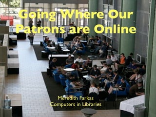 Going Where Our
Patrons are Online




       Meredith Farkas
     Computers in Libraries
 