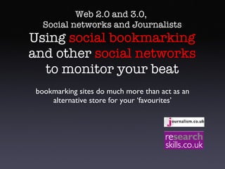 Web 2.0 and 3.0,  Social networks and Journalists Using  social bookmarking  and other  social networks  to monitor your beat ,[object Object]